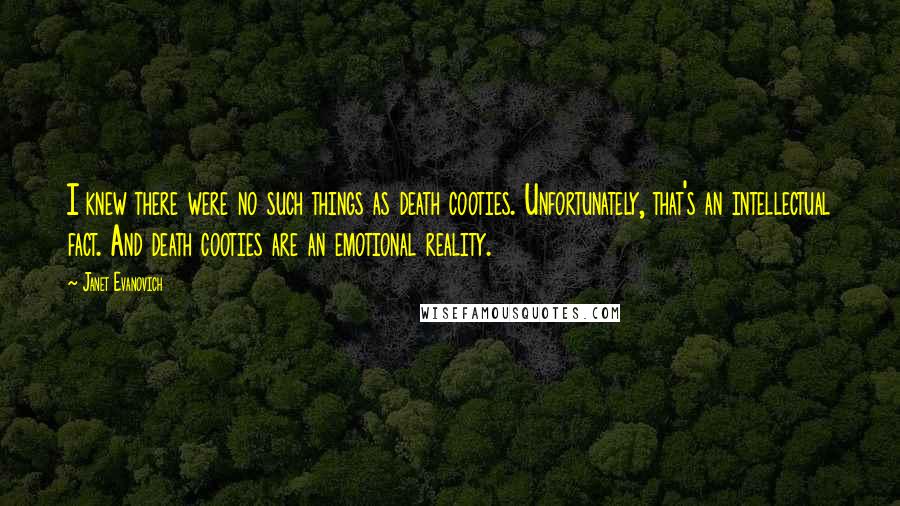 Janet Evanovich Quotes: I knew there were no such things as death cooties. Unfortunately, that's an intellectual fact. And death cooties are an emotional reality.