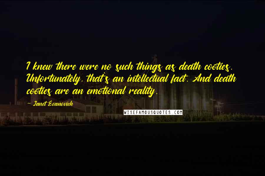 Janet Evanovich Quotes: I knew there were no such things as death cooties. Unfortunately, that's an intellectual fact. And death cooties are an emotional reality.