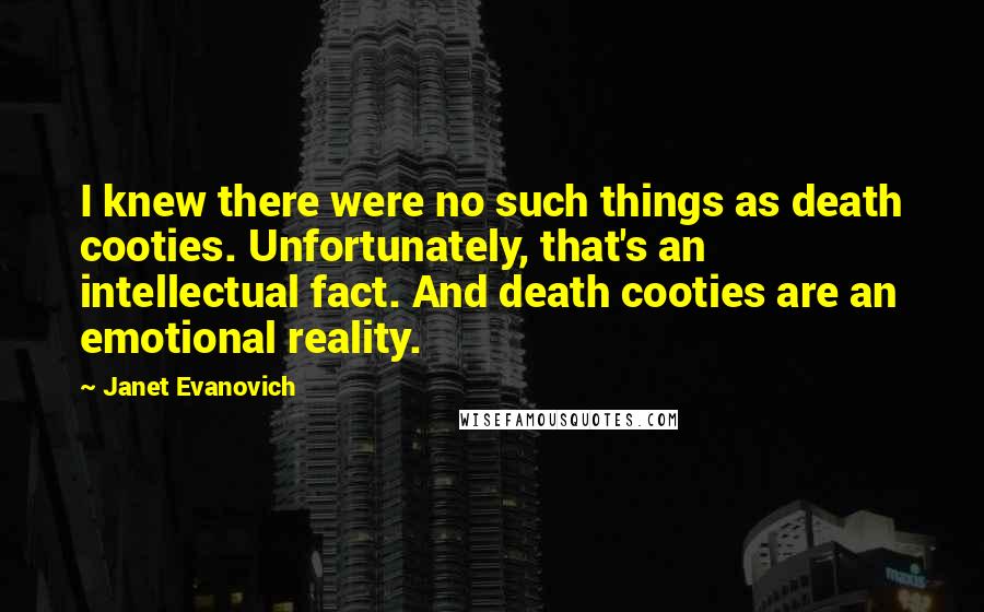 Janet Evanovich Quotes: I knew there were no such things as death cooties. Unfortunately, that's an intellectual fact. And death cooties are an emotional reality.