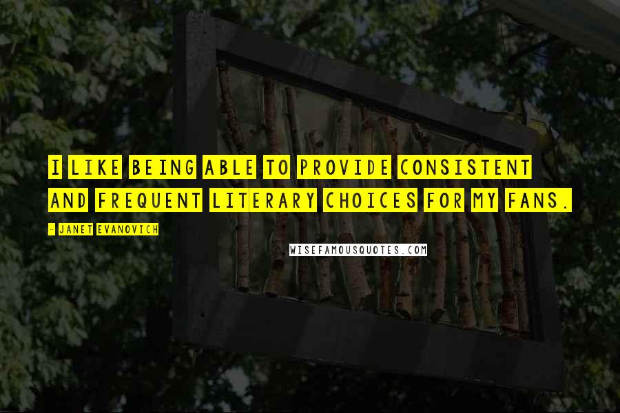 Janet Evanovich Quotes: I like being able to provide consistent and frequent literary choices for my fans.