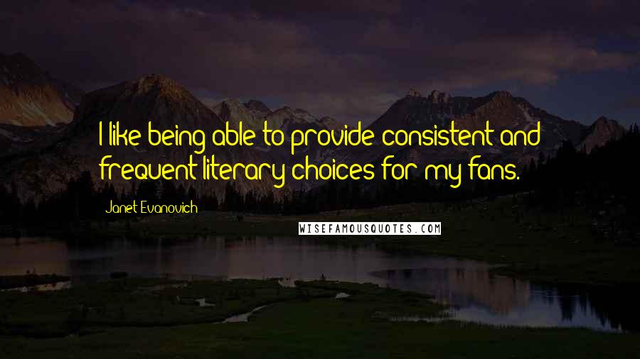 Janet Evanovich Quotes: I like being able to provide consistent and frequent literary choices for my fans.