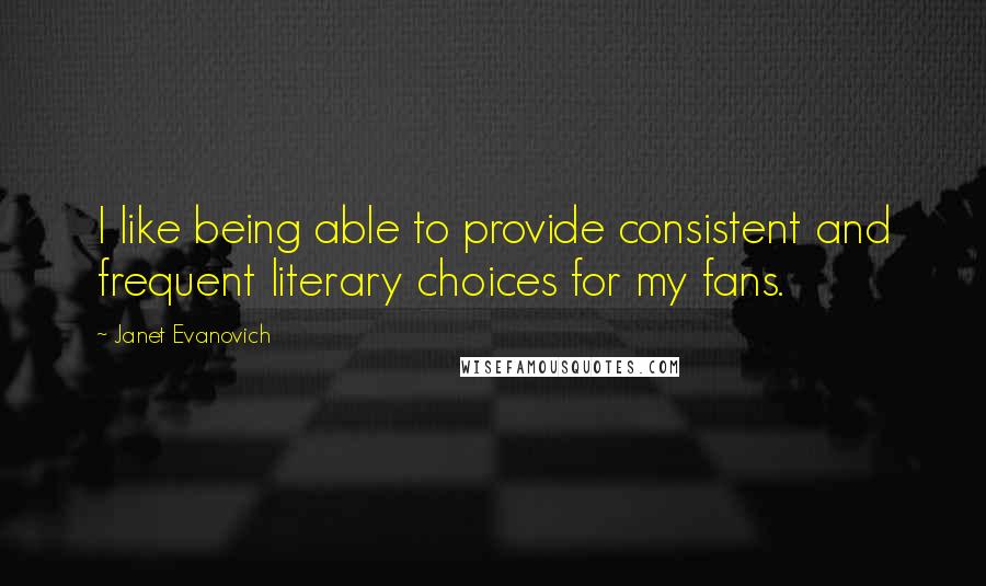 Janet Evanovich Quotes: I like being able to provide consistent and frequent literary choices for my fans.