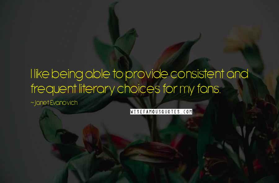 Janet Evanovich Quotes: I like being able to provide consistent and frequent literary choices for my fans.