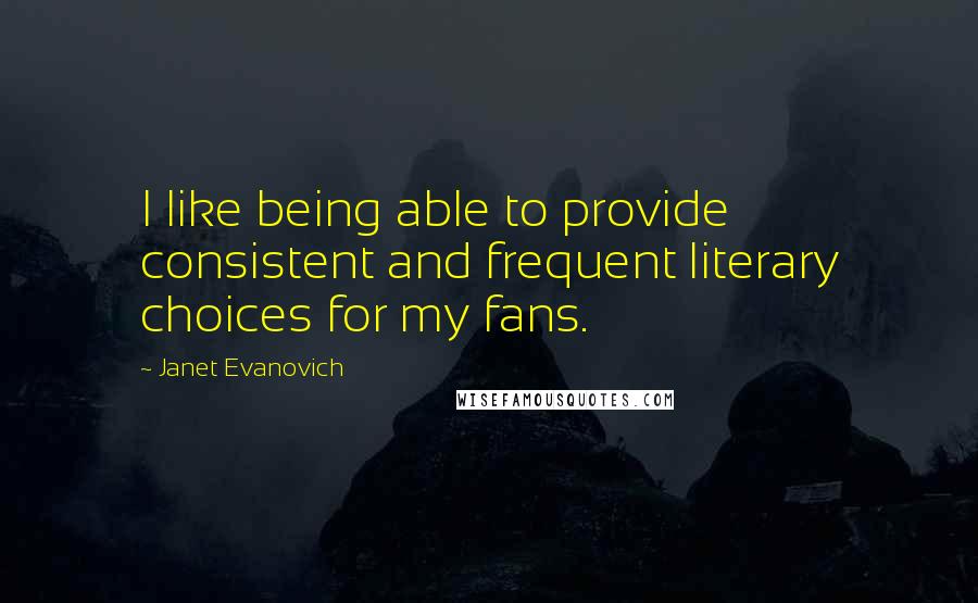 Janet Evanovich Quotes: I like being able to provide consistent and frequent literary choices for my fans.