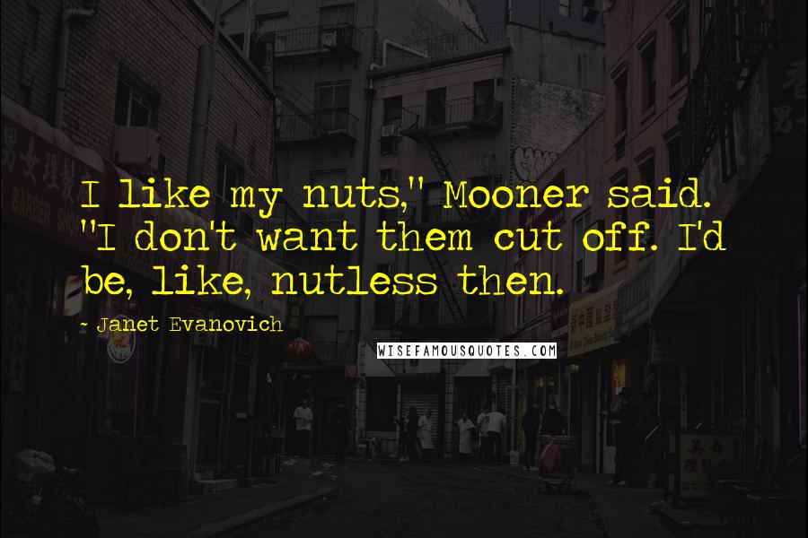 Janet Evanovich Quotes: I like my nuts," Mooner said. "I don't want them cut off. I'd be, like, nutless then.