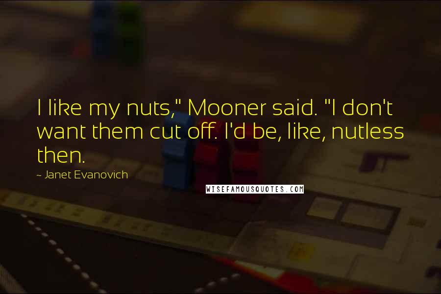 Janet Evanovich Quotes: I like my nuts," Mooner said. "I don't want them cut off. I'd be, like, nutless then.