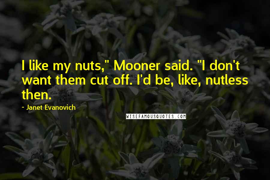 Janet Evanovich Quotes: I like my nuts," Mooner said. "I don't want them cut off. I'd be, like, nutless then.