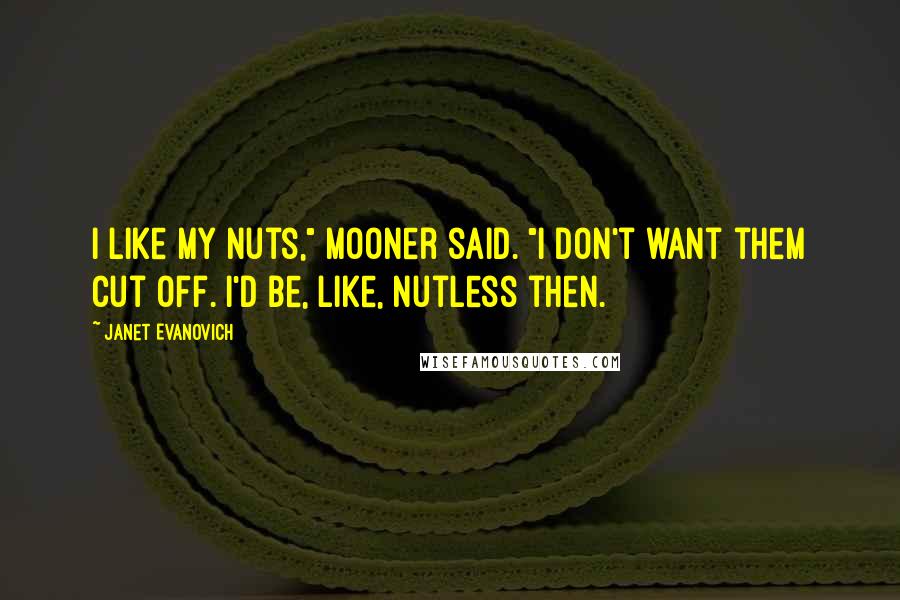 Janet Evanovich Quotes: I like my nuts," Mooner said. "I don't want them cut off. I'd be, like, nutless then.