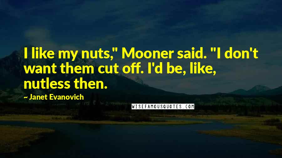 Janet Evanovich Quotes: I like my nuts," Mooner said. "I don't want them cut off. I'd be, like, nutless then.