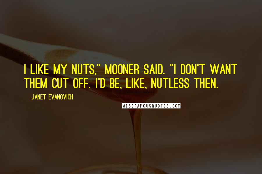 Janet Evanovich Quotes: I like my nuts," Mooner said. "I don't want them cut off. I'd be, like, nutless then.