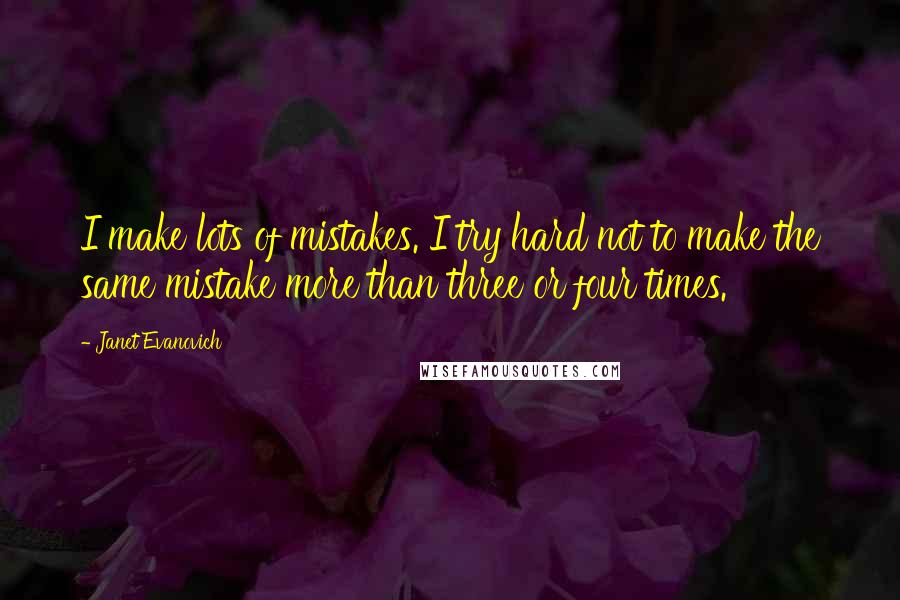 Janet Evanovich Quotes: I make lots of mistakes. I try hard not to make the same mistake more than three or four times.