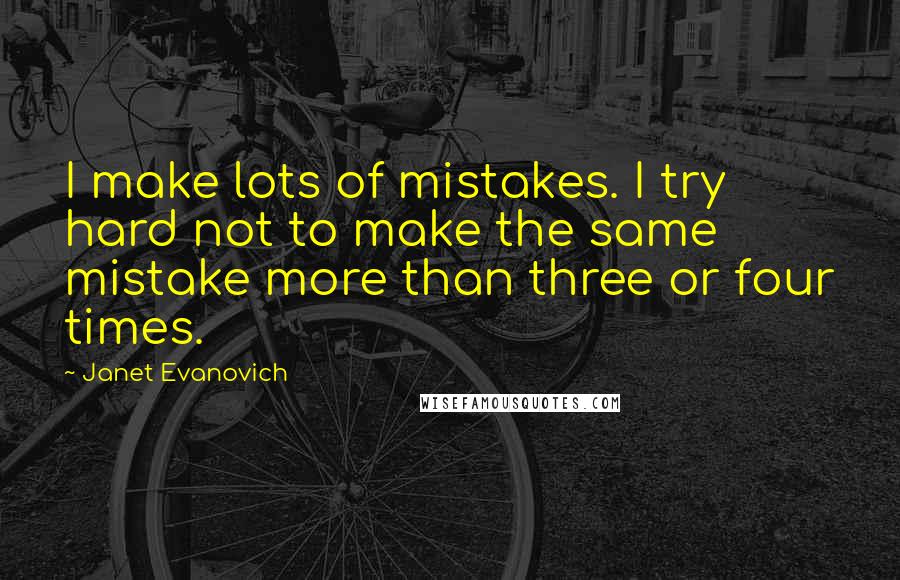 Janet Evanovich Quotes: I make lots of mistakes. I try hard not to make the same mistake more than three or four times.
