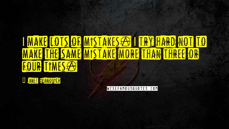 Janet Evanovich Quotes: I make lots of mistakes. I try hard not to make the same mistake more than three or four times.