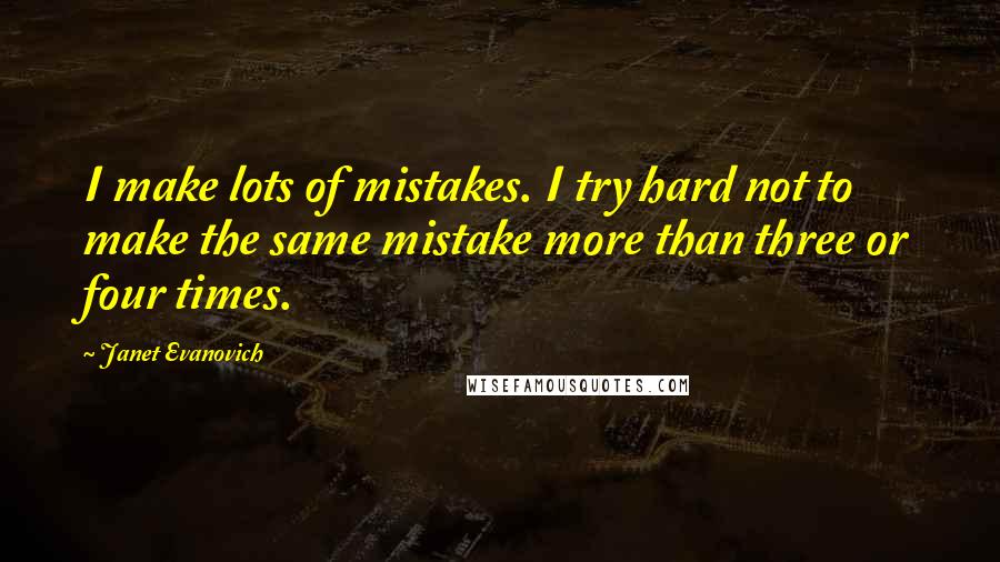 Janet Evanovich Quotes: I make lots of mistakes. I try hard not to make the same mistake more than three or four times.