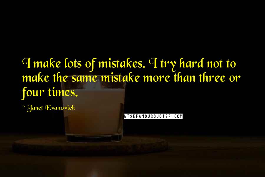 Janet Evanovich Quotes: I make lots of mistakes. I try hard not to make the same mistake more than three or four times.