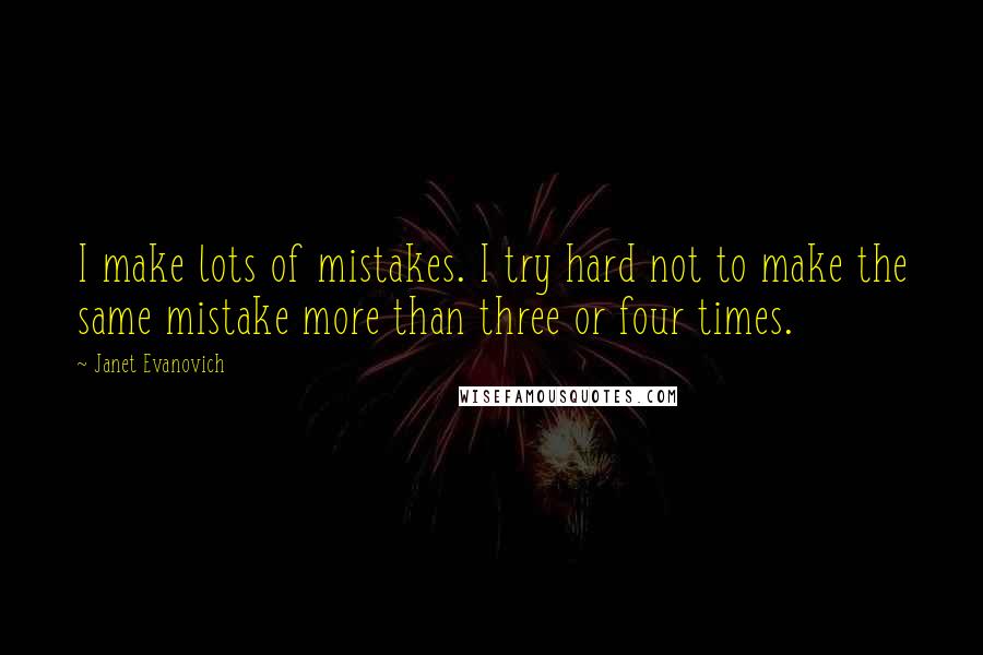 Janet Evanovich Quotes: I make lots of mistakes. I try hard not to make the same mistake more than three or four times.