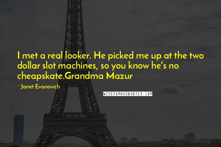 Janet Evanovich Quotes: I met a real looker. He picked me up at the two dollar slot machines, so you know he's no cheapskate.Grandma Mazur