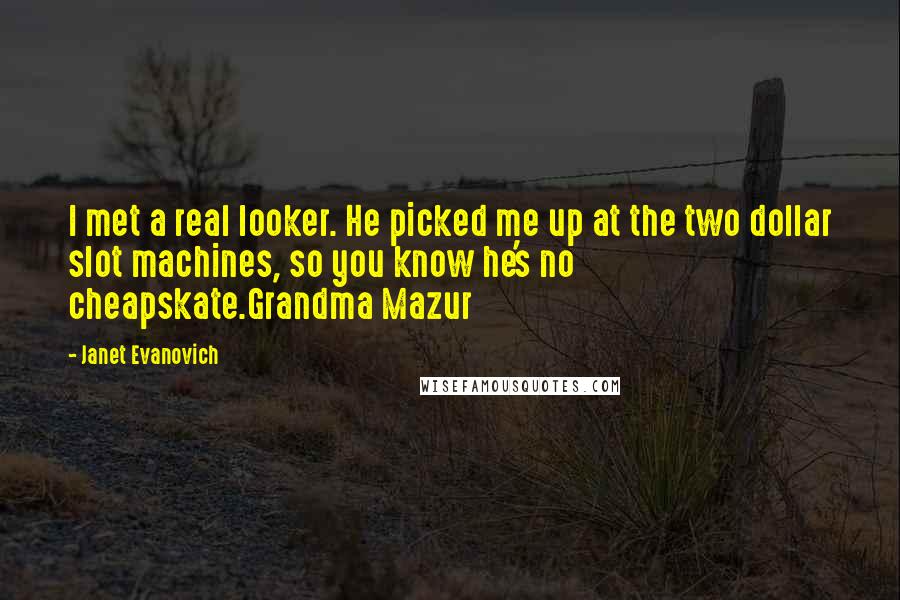 Janet Evanovich Quotes: I met a real looker. He picked me up at the two dollar slot machines, so you know he's no cheapskate.Grandma Mazur