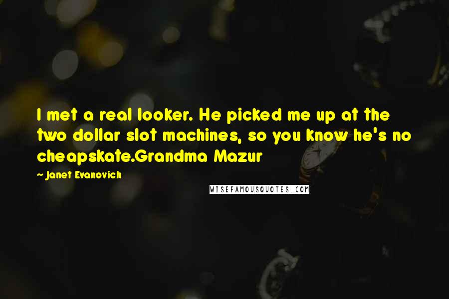 Janet Evanovich Quotes: I met a real looker. He picked me up at the two dollar slot machines, so you know he's no cheapskate.Grandma Mazur