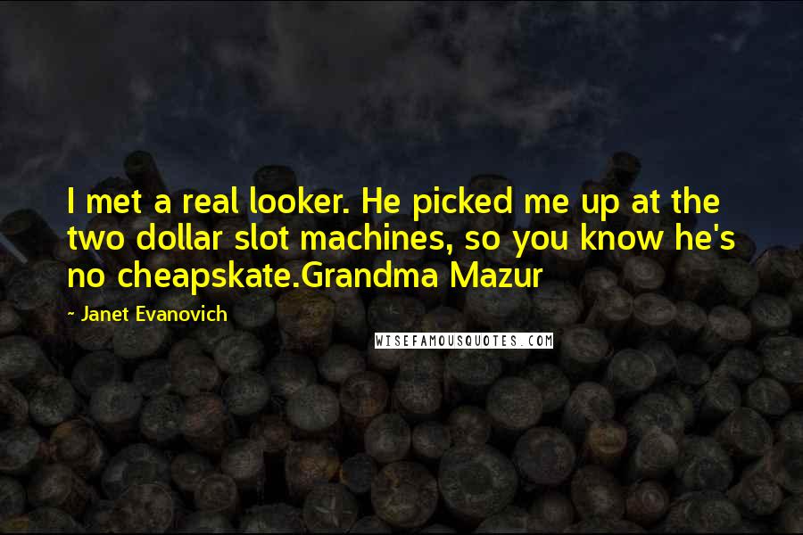 Janet Evanovich Quotes: I met a real looker. He picked me up at the two dollar slot machines, so you know he's no cheapskate.Grandma Mazur