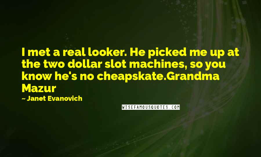 Janet Evanovich Quotes: I met a real looker. He picked me up at the two dollar slot machines, so you know he's no cheapskate.Grandma Mazur