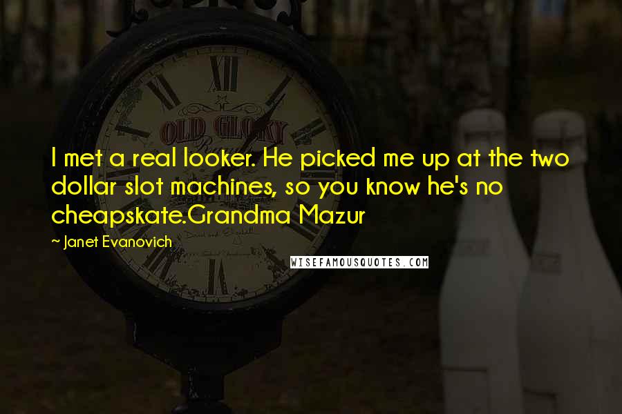 Janet Evanovich Quotes: I met a real looker. He picked me up at the two dollar slot machines, so you know he's no cheapskate.Grandma Mazur