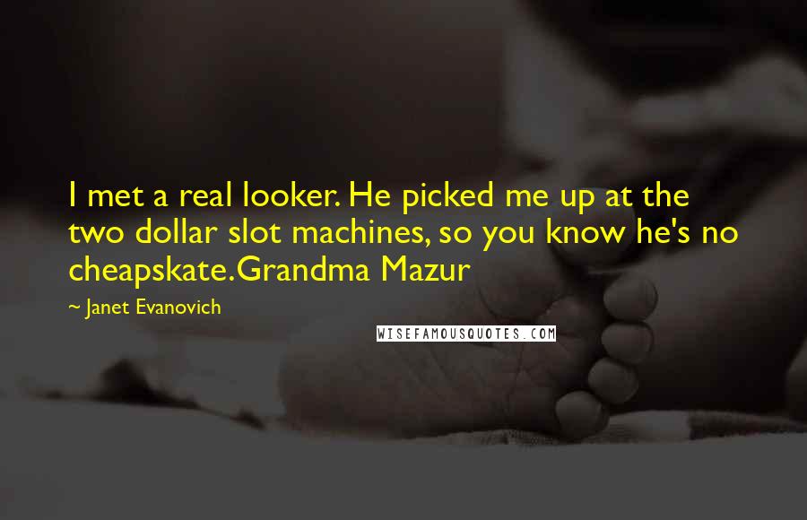 Janet Evanovich Quotes: I met a real looker. He picked me up at the two dollar slot machines, so you know he's no cheapskate.Grandma Mazur