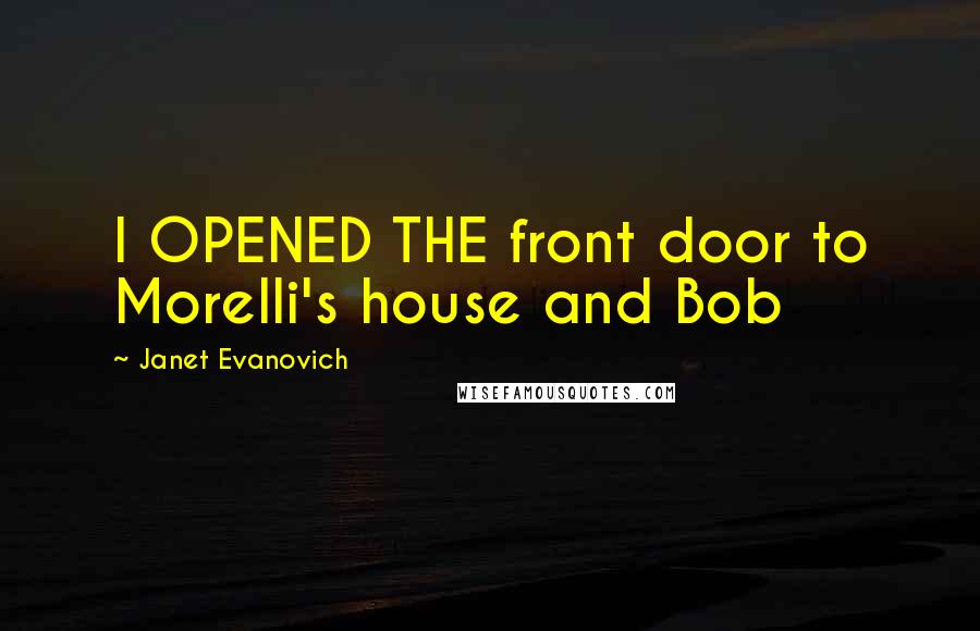 Janet Evanovich Quotes: I OPENED THE front door to Morelli's house and Bob