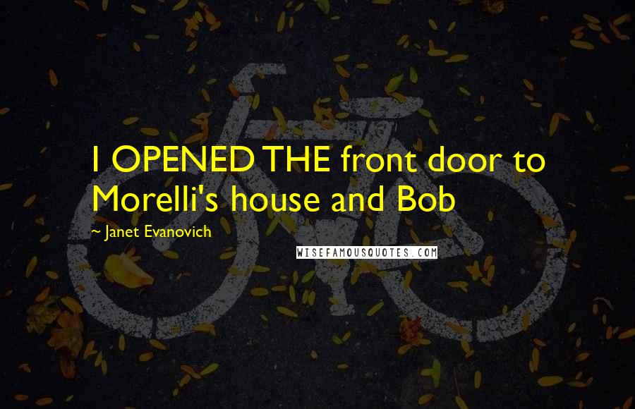 Janet Evanovich Quotes: I OPENED THE front door to Morelli's house and Bob