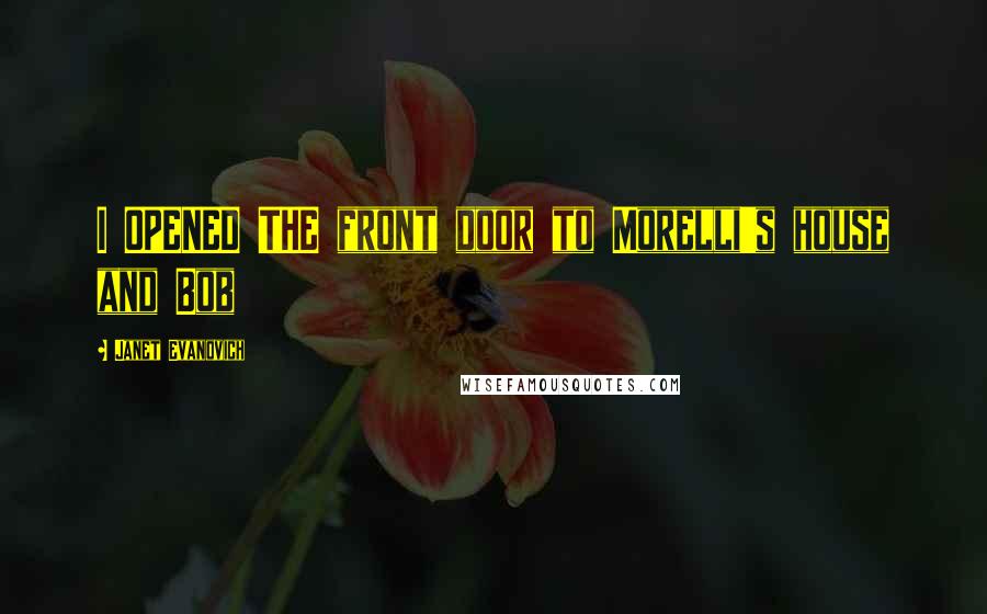 Janet Evanovich Quotes: I OPENED THE front door to Morelli's house and Bob