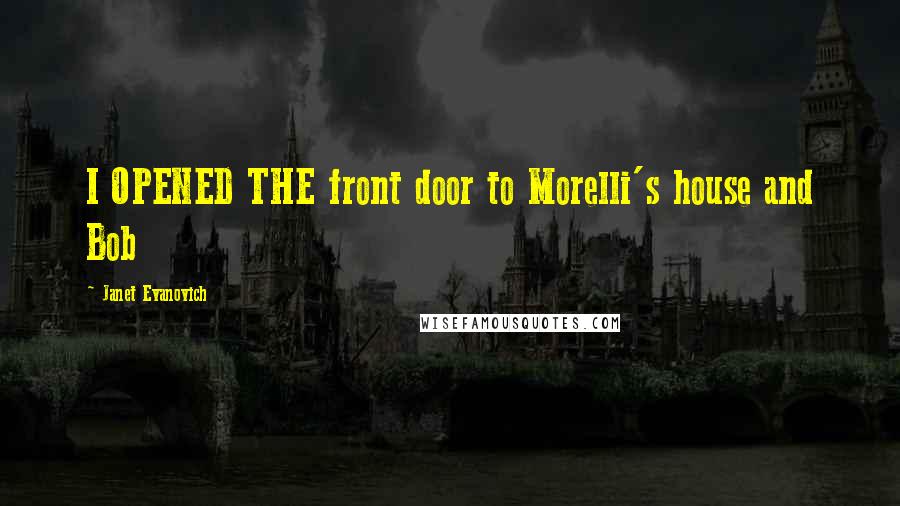 Janet Evanovich Quotes: I OPENED THE front door to Morelli's house and Bob