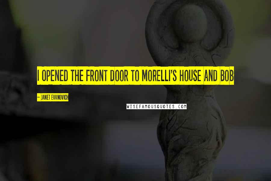 Janet Evanovich Quotes: I OPENED THE front door to Morelli's house and Bob