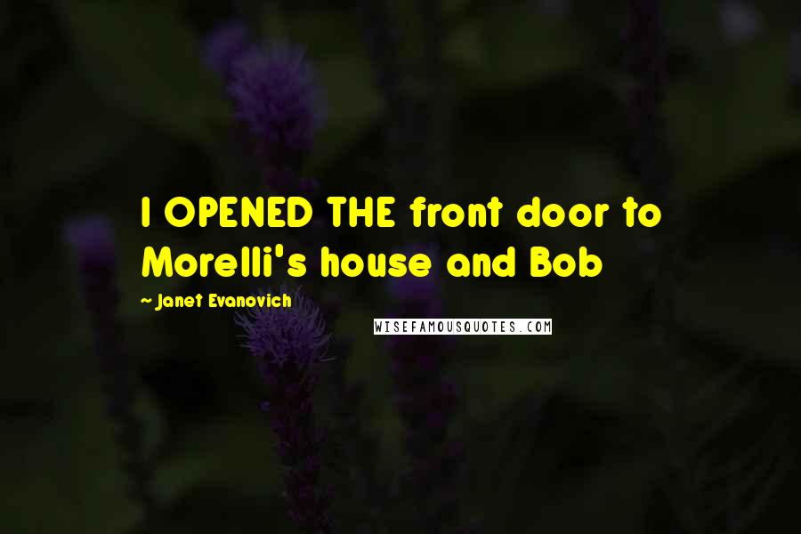 Janet Evanovich Quotes: I OPENED THE front door to Morelli's house and Bob