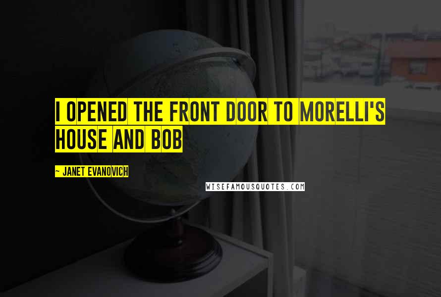 Janet Evanovich Quotes: I OPENED THE front door to Morelli's house and Bob