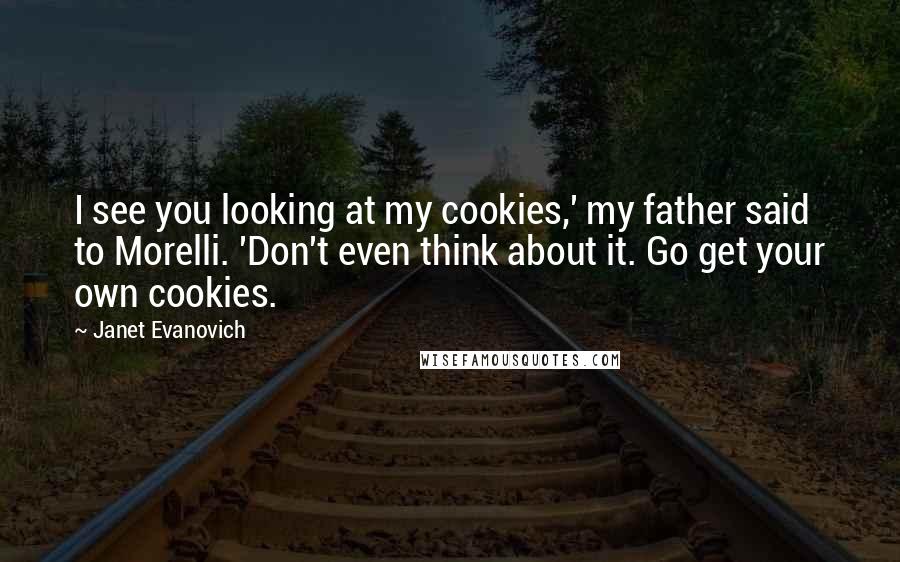 Janet Evanovich Quotes: I see you looking at my cookies,' my father said to Morelli. 'Don't even think about it. Go get your own cookies.