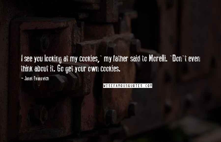 Janet Evanovich Quotes: I see you looking at my cookies,' my father said to Morelli. 'Don't even think about it. Go get your own cookies.