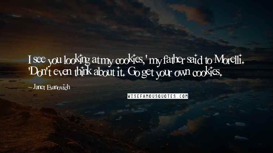 Janet Evanovich Quotes: I see you looking at my cookies,' my father said to Morelli. 'Don't even think about it. Go get your own cookies.