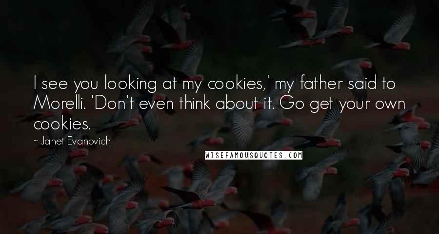 Janet Evanovich Quotes: I see you looking at my cookies,' my father said to Morelli. 'Don't even think about it. Go get your own cookies.