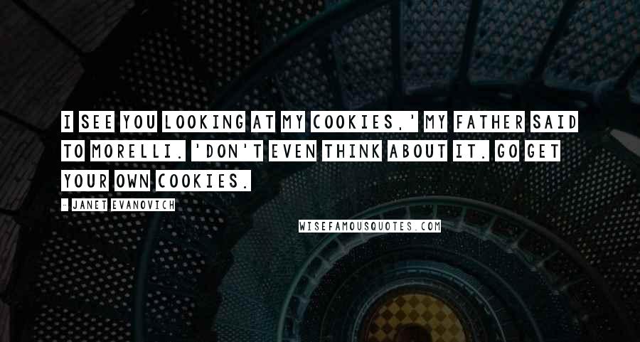 Janet Evanovich Quotes: I see you looking at my cookies,' my father said to Morelli. 'Don't even think about it. Go get your own cookies.