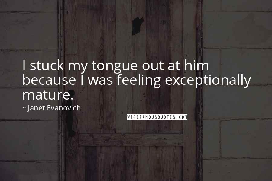 Janet Evanovich Quotes: I stuck my tongue out at him because I was feeling exceptionally mature.