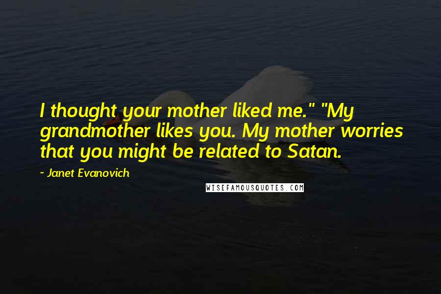 Janet Evanovich Quotes: I thought your mother liked me." "My grandmother likes you. My mother worries that you might be related to Satan.