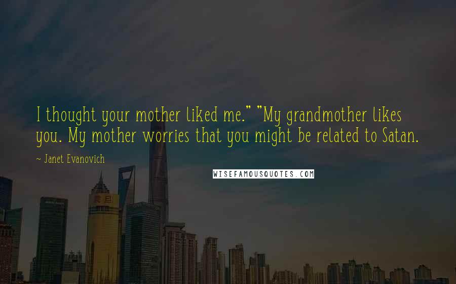 Janet Evanovich Quotes: I thought your mother liked me." "My grandmother likes you. My mother worries that you might be related to Satan.