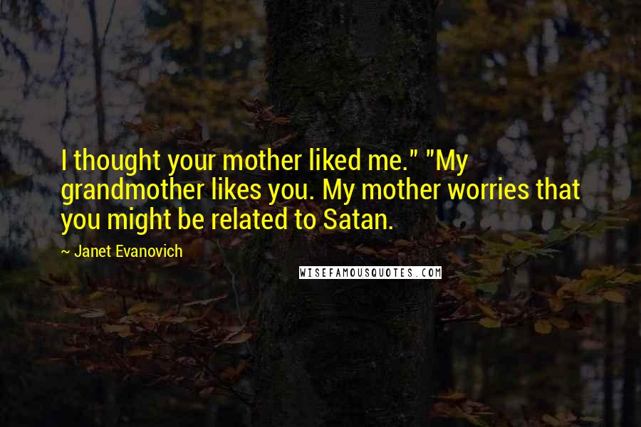 Janet Evanovich Quotes: I thought your mother liked me." "My grandmother likes you. My mother worries that you might be related to Satan.