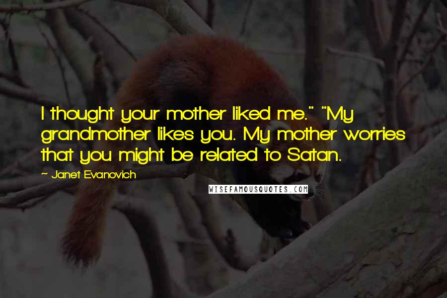 Janet Evanovich Quotes: I thought your mother liked me." "My grandmother likes you. My mother worries that you might be related to Satan.