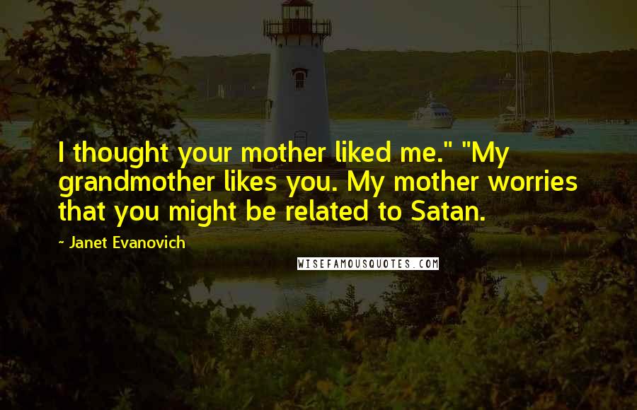 Janet Evanovich Quotes: I thought your mother liked me." "My grandmother likes you. My mother worries that you might be related to Satan.