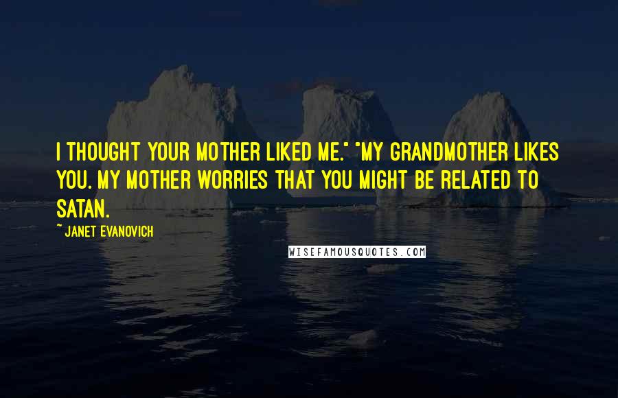 Janet Evanovich Quotes: I thought your mother liked me." "My grandmother likes you. My mother worries that you might be related to Satan.