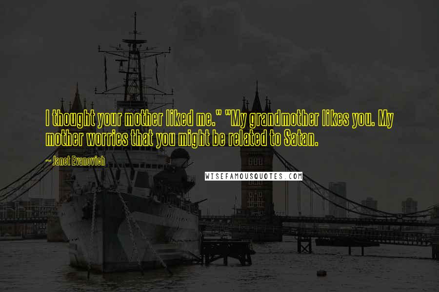 Janet Evanovich Quotes: I thought your mother liked me." "My grandmother likes you. My mother worries that you might be related to Satan.