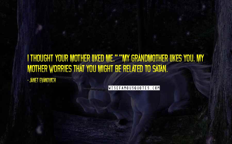 Janet Evanovich Quotes: I thought your mother liked me." "My grandmother likes you. My mother worries that you might be related to Satan.