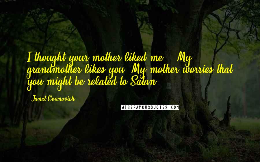 Janet Evanovich Quotes: I thought your mother liked me." "My grandmother likes you. My mother worries that you might be related to Satan.