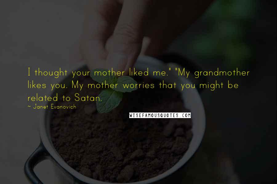 Janet Evanovich Quotes: I thought your mother liked me." "My grandmother likes you. My mother worries that you might be related to Satan.